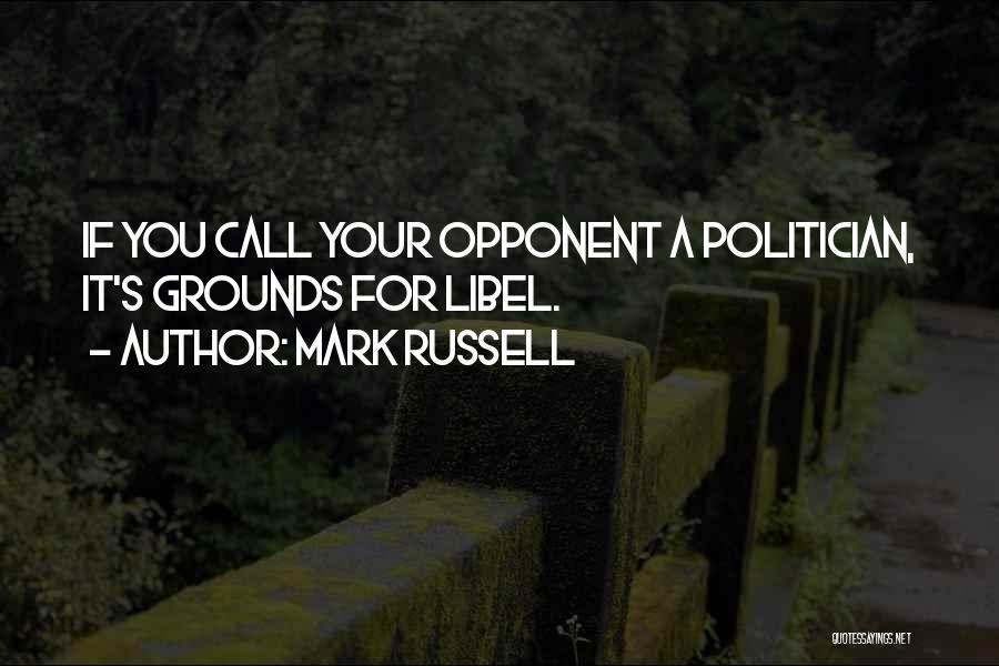 Mark Russell Quotes: If You Call Your Opponent A Politician, It's Grounds For Libel.