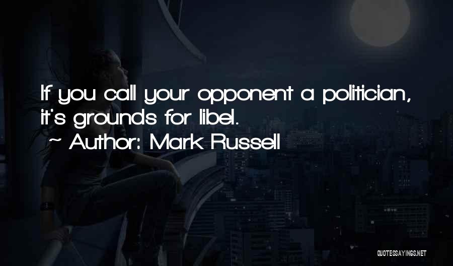 Mark Russell Quotes: If You Call Your Opponent A Politician, It's Grounds For Libel.