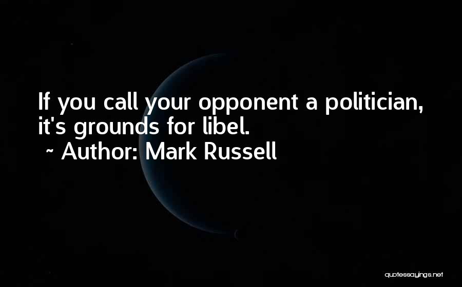 Mark Russell Quotes: If You Call Your Opponent A Politician, It's Grounds For Libel.