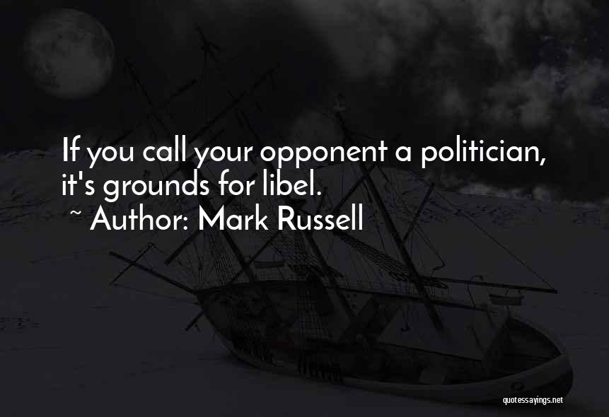Mark Russell Quotes: If You Call Your Opponent A Politician, It's Grounds For Libel.