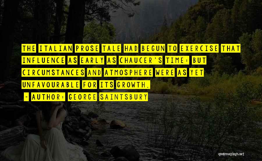 George Saintsbury Quotes: The Italian Prose Tale Had Begun To Exercise That Influence As Early As Chaucer's Time: But Circumstances And Atmosphere Were