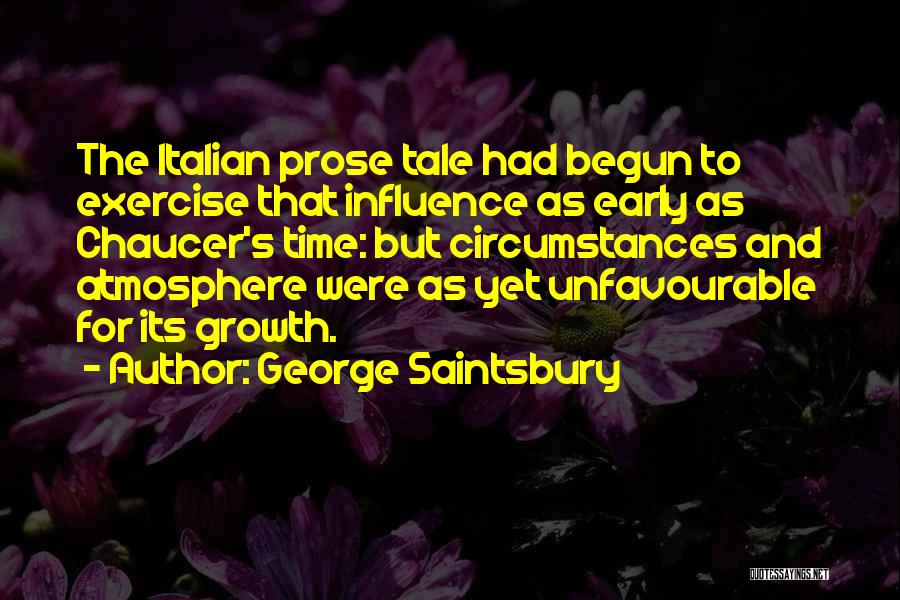 George Saintsbury Quotes: The Italian Prose Tale Had Begun To Exercise That Influence As Early As Chaucer's Time: But Circumstances And Atmosphere Were