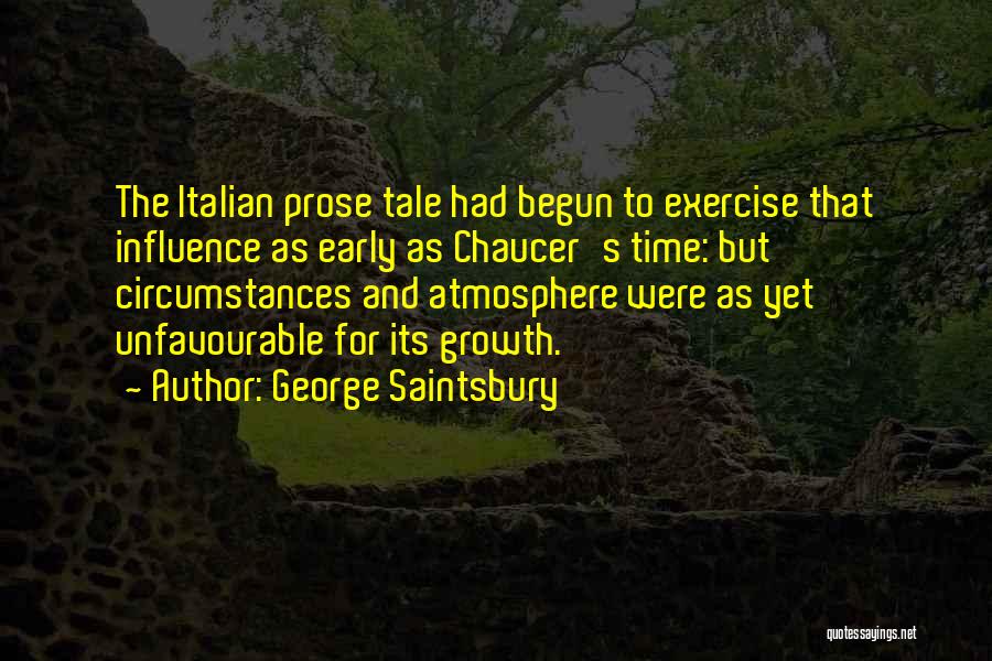 George Saintsbury Quotes: The Italian Prose Tale Had Begun To Exercise That Influence As Early As Chaucer's Time: But Circumstances And Atmosphere Were
