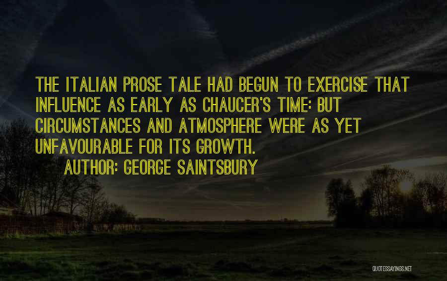 George Saintsbury Quotes: The Italian Prose Tale Had Begun To Exercise That Influence As Early As Chaucer's Time: But Circumstances And Atmosphere Were