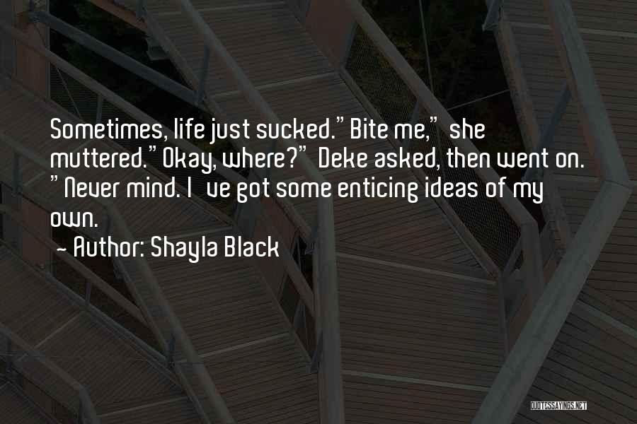 Shayla Black Quotes: Sometimes, Life Just Sucked.bite Me, She Muttered.okay, Where? Deke Asked, Then Went On. Never Mind. I've Got Some Enticing Ideas