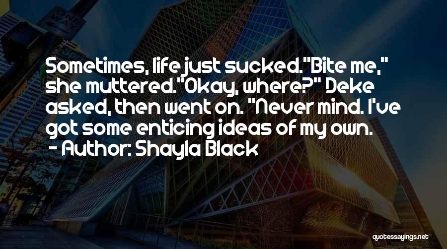 Shayla Black Quotes: Sometimes, Life Just Sucked.bite Me, She Muttered.okay, Where? Deke Asked, Then Went On. Never Mind. I've Got Some Enticing Ideas
