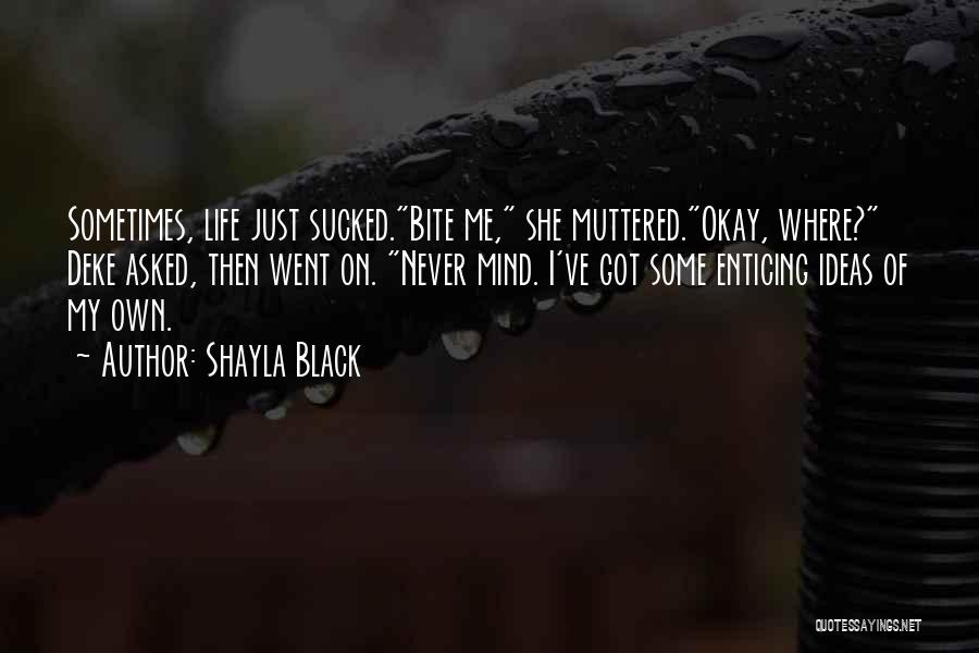 Shayla Black Quotes: Sometimes, Life Just Sucked.bite Me, She Muttered.okay, Where? Deke Asked, Then Went On. Never Mind. I've Got Some Enticing Ideas