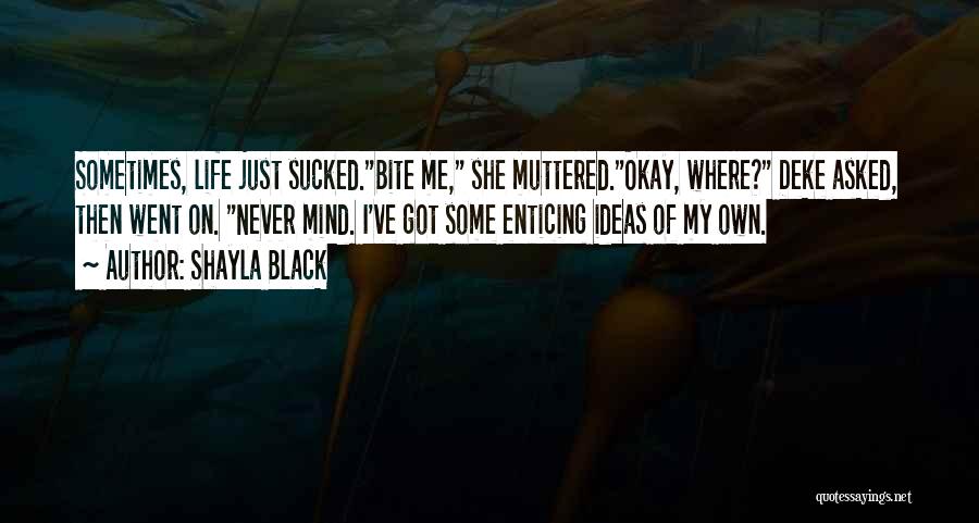 Shayla Black Quotes: Sometimes, Life Just Sucked.bite Me, She Muttered.okay, Where? Deke Asked, Then Went On. Never Mind. I've Got Some Enticing Ideas