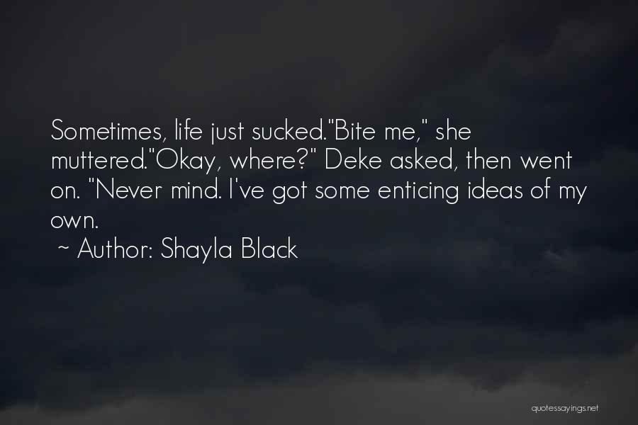Shayla Black Quotes: Sometimes, Life Just Sucked.bite Me, She Muttered.okay, Where? Deke Asked, Then Went On. Never Mind. I've Got Some Enticing Ideas