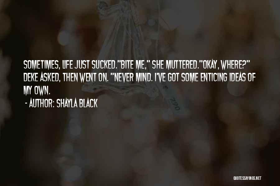 Shayla Black Quotes: Sometimes, Life Just Sucked.bite Me, She Muttered.okay, Where? Deke Asked, Then Went On. Never Mind. I've Got Some Enticing Ideas