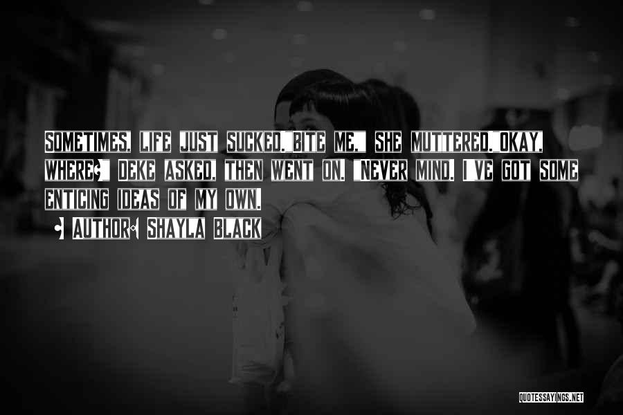 Shayla Black Quotes: Sometimes, Life Just Sucked.bite Me, She Muttered.okay, Where? Deke Asked, Then Went On. Never Mind. I've Got Some Enticing Ideas