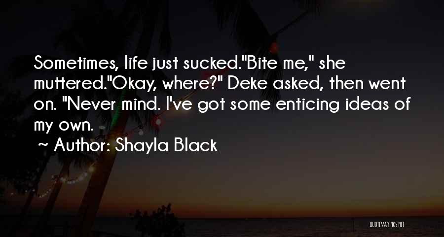 Shayla Black Quotes: Sometimes, Life Just Sucked.bite Me, She Muttered.okay, Where? Deke Asked, Then Went On. Never Mind. I've Got Some Enticing Ideas
