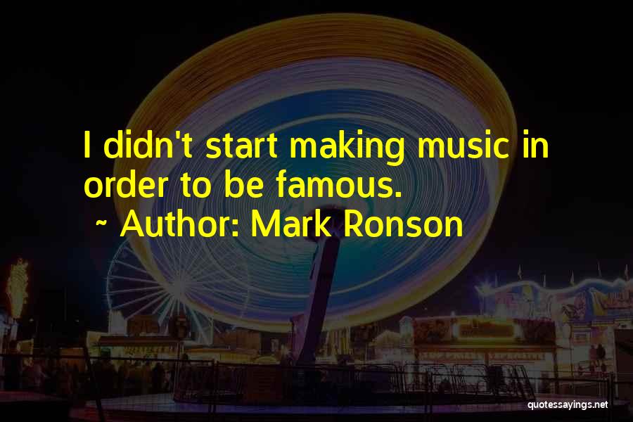 Mark Ronson Quotes: I Didn't Start Making Music In Order To Be Famous.