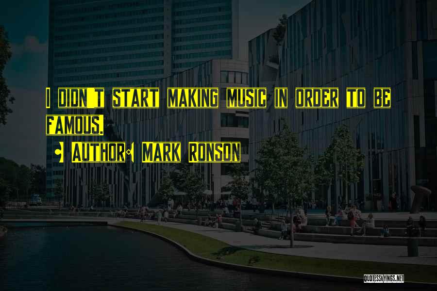 Mark Ronson Quotes: I Didn't Start Making Music In Order To Be Famous.