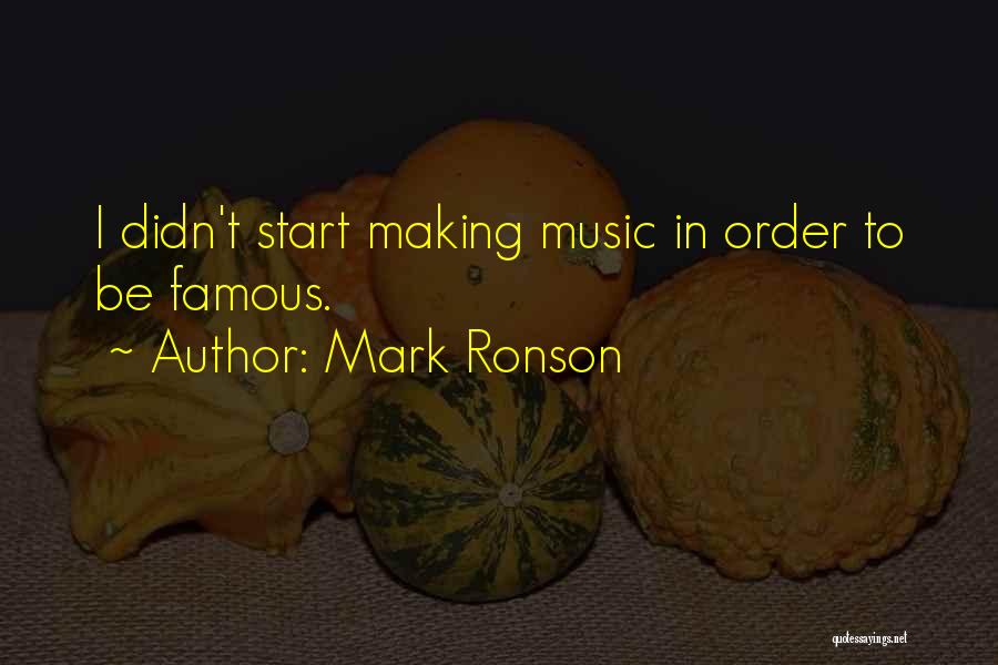 Mark Ronson Quotes: I Didn't Start Making Music In Order To Be Famous.