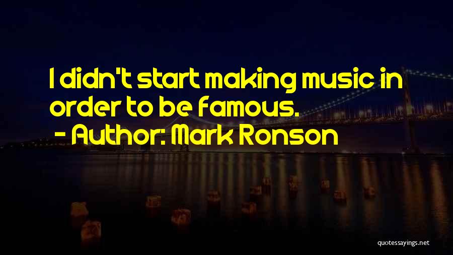 Mark Ronson Quotes: I Didn't Start Making Music In Order To Be Famous.