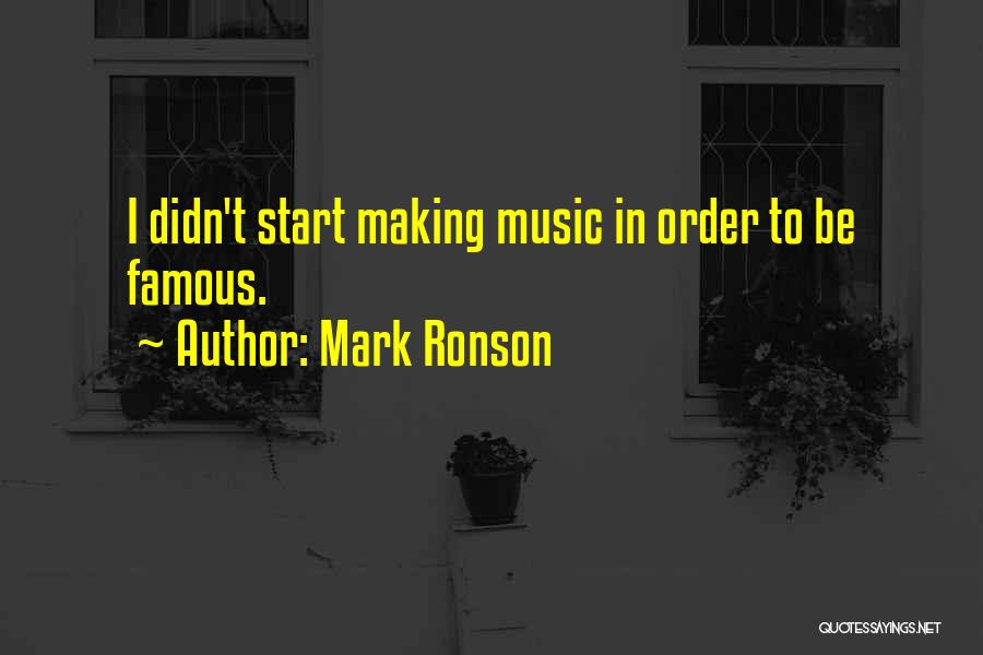 Mark Ronson Quotes: I Didn't Start Making Music In Order To Be Famous.