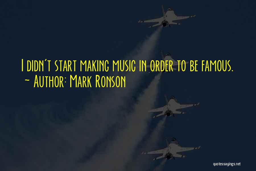 Mark Ronson Quotes: I Didn't Start Making Music In Order To Be Famous.