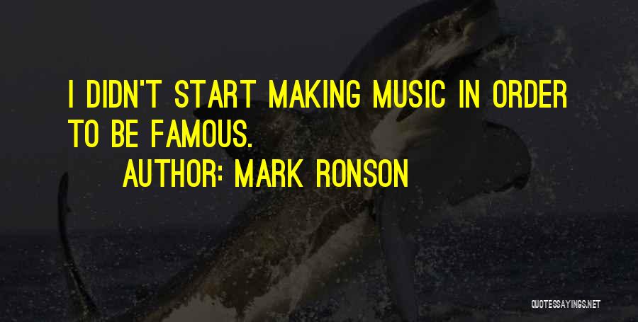 Mark Ronson Quotes: I Didn't Start Making Music In Order To Be Famous.