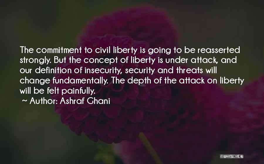 Ashraf Ghani Quotes: The Commitment To Civil Liberty Is Going To Be Reasserted Strongly. But The Concept Of Liberty Is Under Attack, And