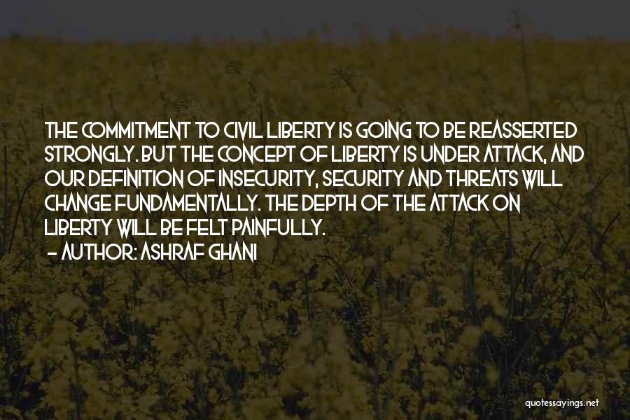 Ashraf Ghani Quotes: The Commitment To Civil Liberty Is Going To Be Reasserted Strongly. But The Concept Of Liberty Is Under Attack, And