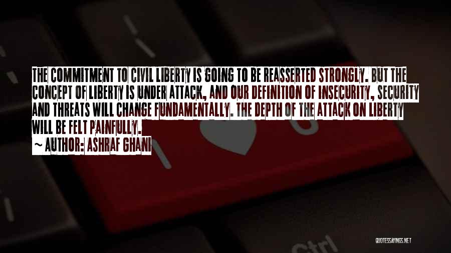 Ashraf Ghani Quotes: The Commitment To Civil Liberty Is Going To Be Reasserted Strongly. But The Concept Of Liberty Is Under Attack, And