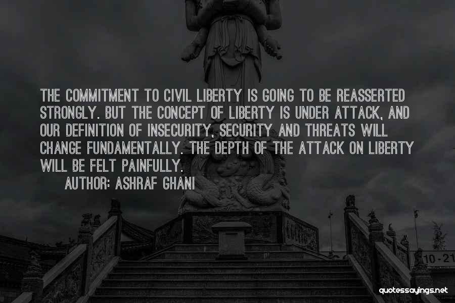 Ashraf Ghani Quotes: The Commitment To Civil Liberty Is Going To Be Reasserted Strongly. But The Concept Of Liberty Is Under Attack, And