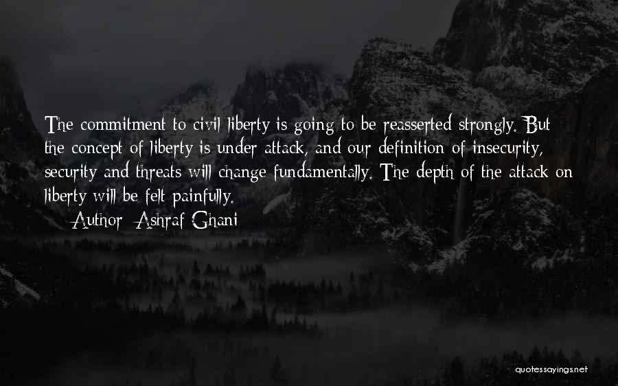 Ashraf Ghani Quotes: The Commitment To Civil Liberty Is Going To Be Reasserted Strongly. But The Concept Of Liberty Is Under Attack, And