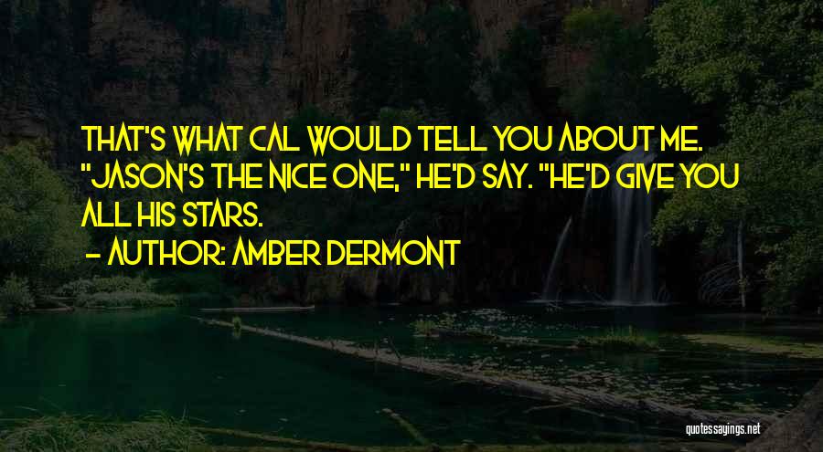 Amber Dermont Quotes: That's What Cal Would Tell You About Me. Jason's The Nice One, He'd Say. He'd Give You All His Stars.