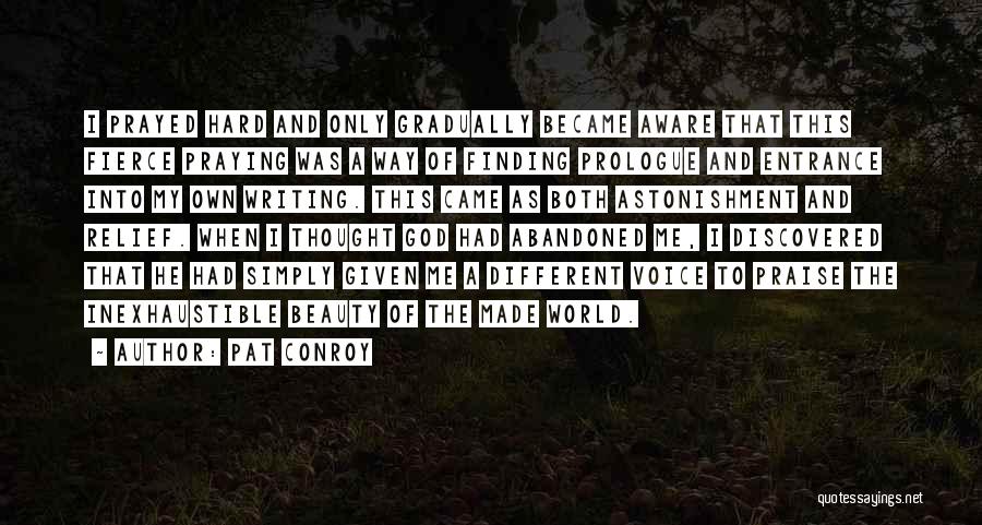 Pat Conroy Quotes: I Prayed Hard And Only Gradually Became Aware That This Fierce Praying Was A Way Of Finding Prologue And Entrance