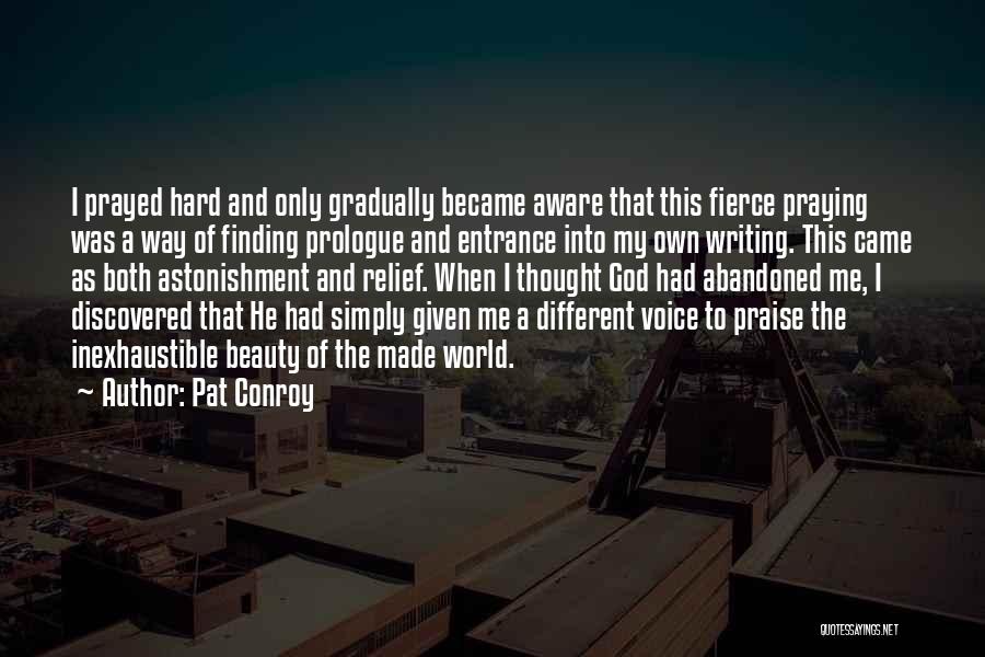 Pat Conroy Quotes: I Prayed Hard And Only Gradually Became Aware That This Fierce Praying Was A Way Of Finding Prologue And Entrance