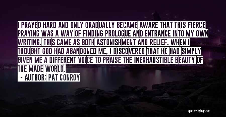 Pat Conroy Quotes: I Prayed Hard And Only Gradually Became Aware That This Fierce Praying Was A Way Of Finding Prologue And Entrance