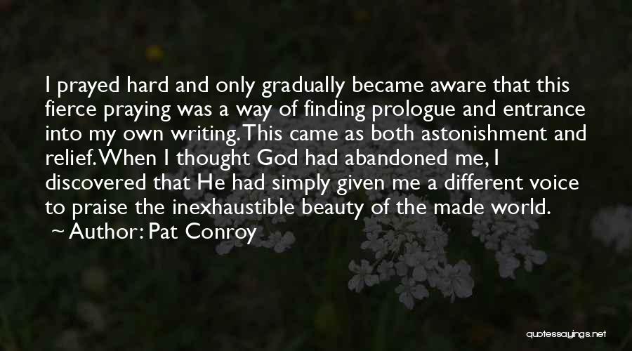 Pat Conroy Quotes: I Prayed Hard And Only Gradually Became Aware That This Fierce Praying Was A Way Of Finding Prologue And Entrance