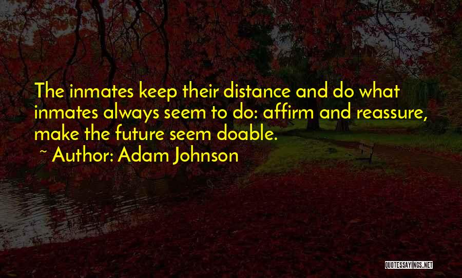 Adam Johnson Quotes: The Inmates Keep Their Distance And Do What Inmates Always Seem To Do: Affirm And Reassure, Make The Future Seem
