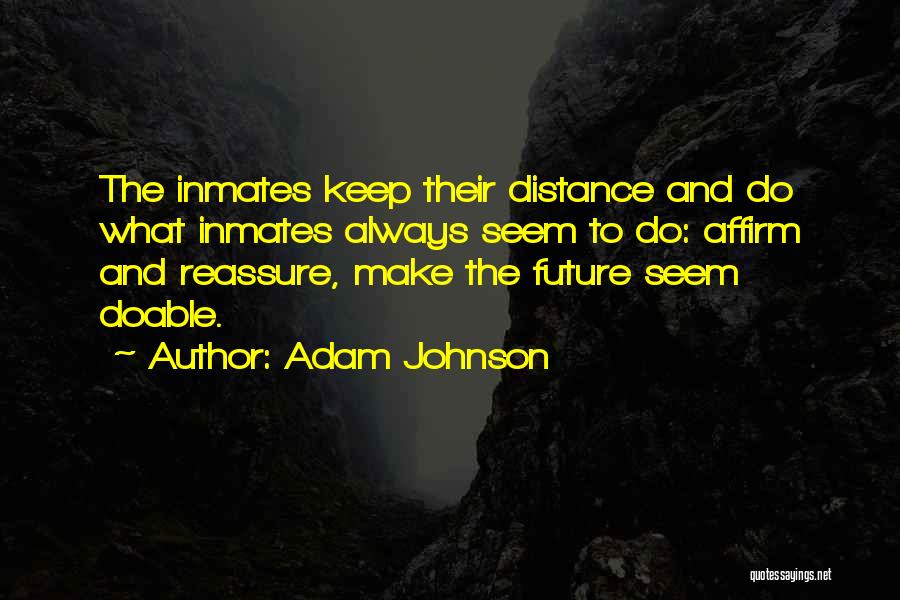 Adam Johnson Quotes: The Inmates Keep Their Distance And Do What Inmates Always Seem To Do: Affirm And Reassure, Make The Future Seem