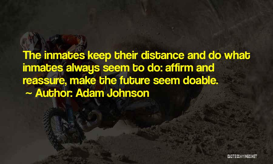 Adam Johnson Quotes: The Inmates Keep Their Distance And Do What Inmates Always Seem To Do: Affirm And Reassure, Make The Future Seem