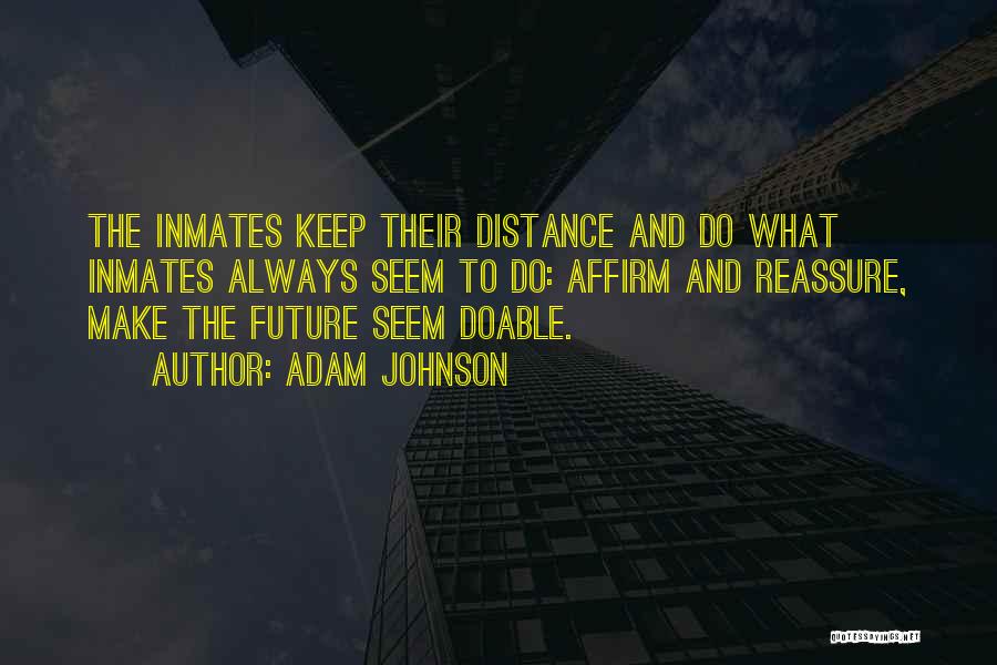 Adam Johnson Quotes: The Inmates Keep Their Distance And Do What Inmates Always Seem To Do: Affirm And Reassure, Make The Future Seem