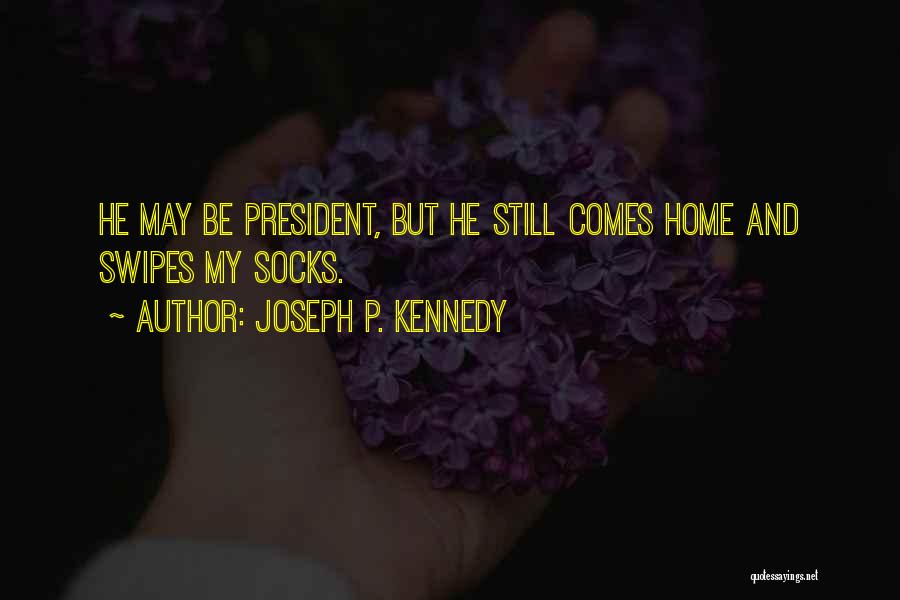 Joseph P. Kennedy Quotes: He May Be President, But He Still Comes Home And Swipes My Socks.