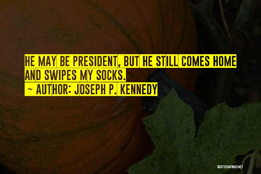 Joseph P. Kennedy Quotes: He May Be President, But He Still Comes Home And Swipes My Socks.