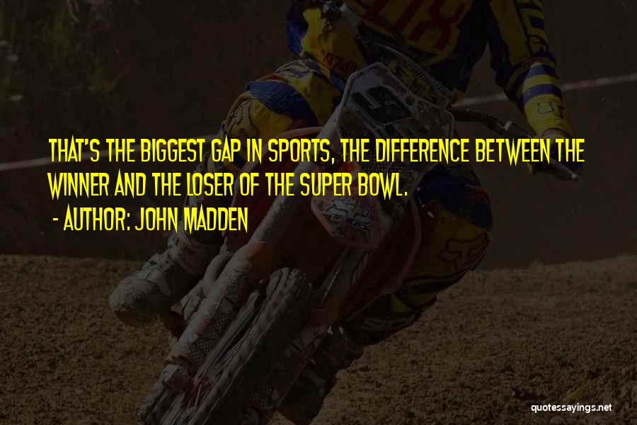 John Madden Quotes: That's The Biggest Gap In Sports, The Difference Between The Winner And The Loser Of The Super Bowl.