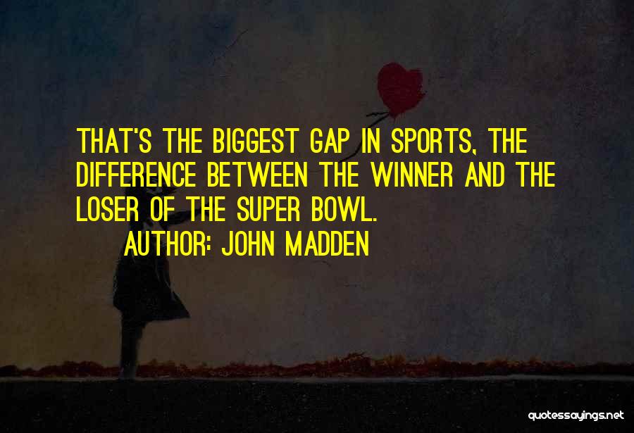 John Madden Quotes: That's The Biggest Gap In Sports, The Difference Between The Winner And The Loser Of The Super Bowl.