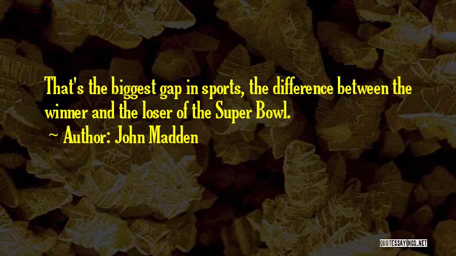 John Madden Quotes: That's The Biggest Gap In Sports, The Difference Between The Winner And The Loser Of The Super Bowl.