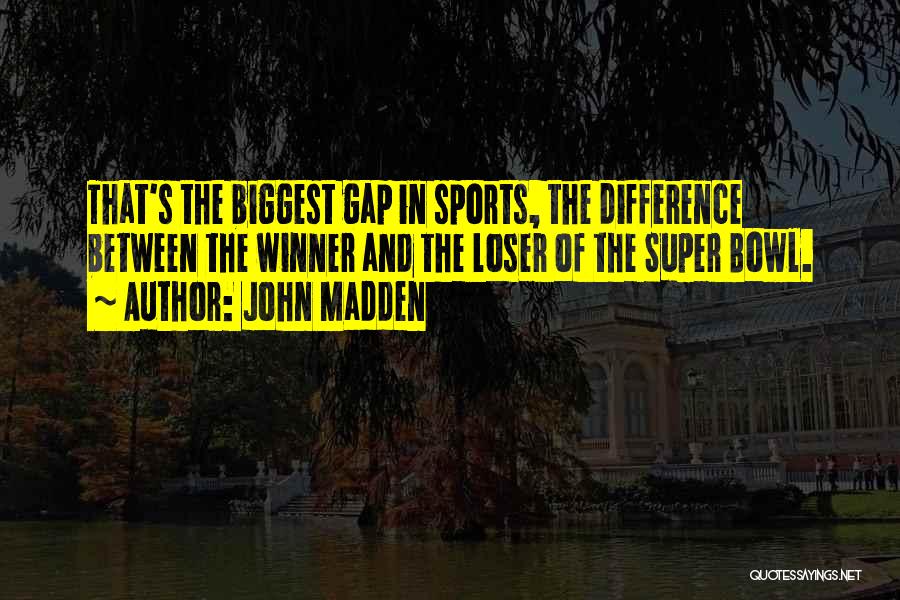 John Madden Quotes: That's The Biggest Gap In Sports, The Difference Between The Winner And The Loser Of The Super Bowl.