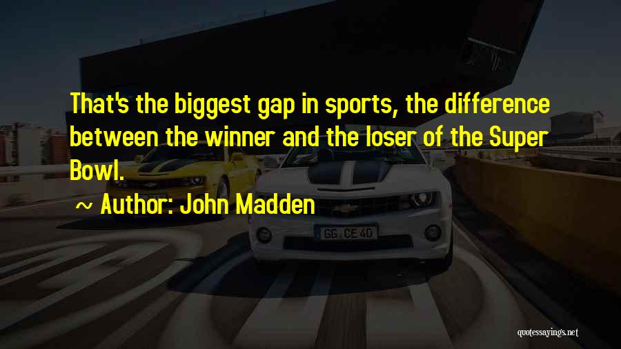 John Madden Quotes: That's The Biggest Gap In Sports, The Difference Between The Winner And The Loser Of The Super Bowl.