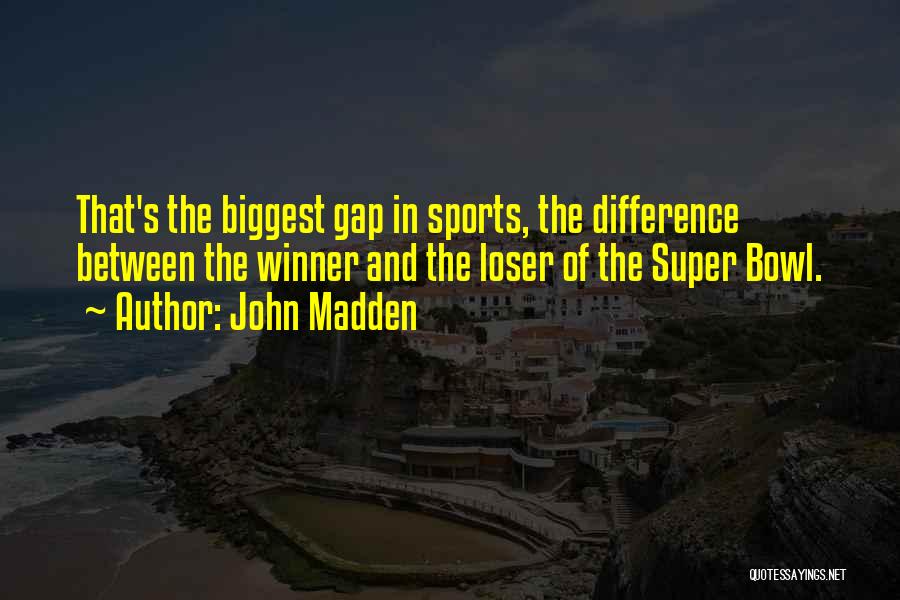 John Madden Quotes: That's The Biggest Gap In Sports, The Difference Between The Winner And The Loser Of The Super Bowl.