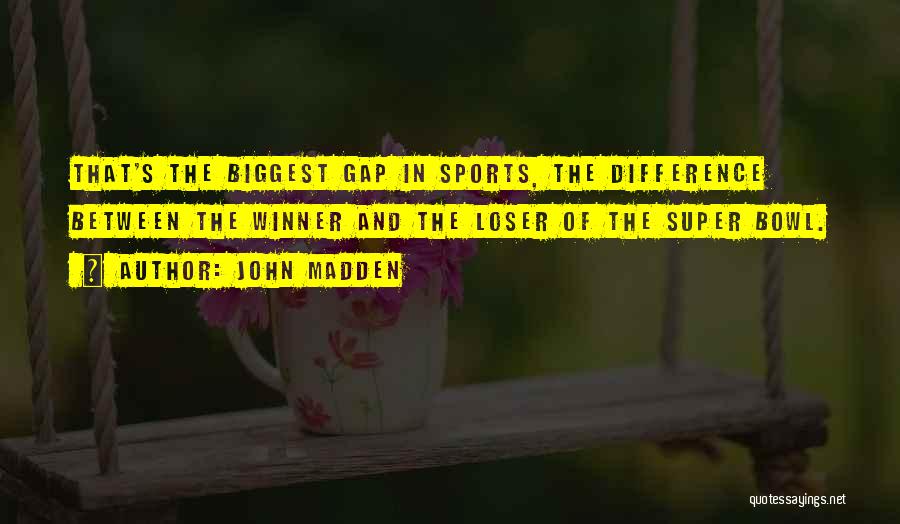 John Madden Quotes: That's The Biggest Gap In Sports, The Difference Between The Winner And The Loser Of The Super Bowl.