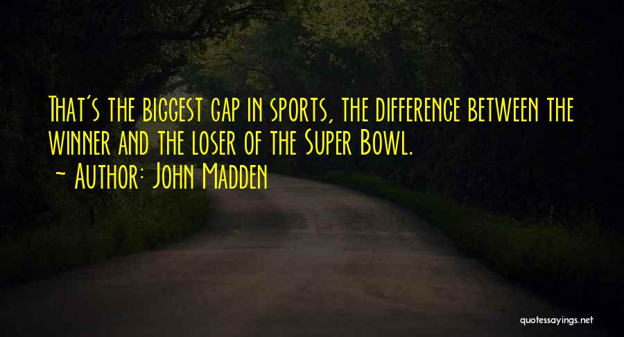 John Madden Quotes: That's The Biggest Gap In Sports, The Difference Between The Winner And The Loser Of The Super Bowl.