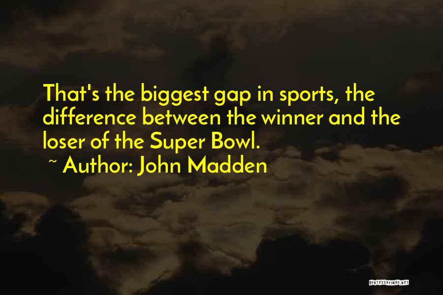 John Madden Quotes: That's The Biggest Gap In Sports, The Difference Between The Winner And The Loser Of The Super Bowl.