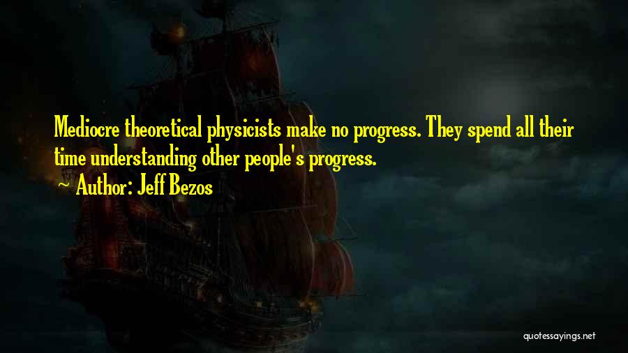 Jeff Bezos Quotes: Mediocre Theoretical Physicists Make No Progress. They Spend All Their Time Understanding Other People's Progress.