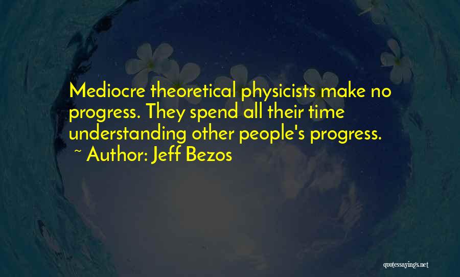 Jeff Bezos Quotes: Mediocre Theoretical Physicists Make No Progress. They Spend All Their Time Understanding Other People's Progress.